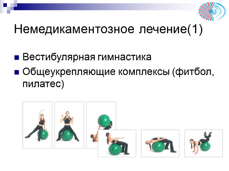 Немедикаментозное лечение(1) Вестибулярная гимнастика Общеукрепляющие комплексы (фитбол, пилатес) Немедикаментозное лечение(1) Вестибулярная гимнастика Общеукрепляющие комплексы (фитбол, пилатес)